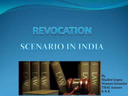 REVOCATION SCENARIO IN INDIA By, Shailee Gupta Women Scientist