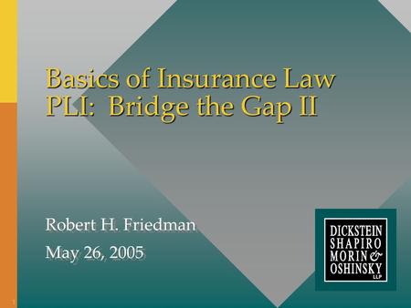 Basics of Insurance Law PLI: Bridge the Gap II Robert H. Friedman May 26, 2005 Robert H. Friedman May 26, 2005 1.