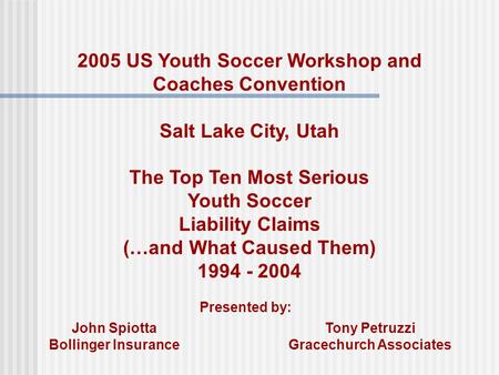 2005 US Youth Soccer Workshop and Coaches Convention Salt Lake City, Utah The Top Ten Most Serious Youth Soccer Liability Claims (…and What Caused Them)