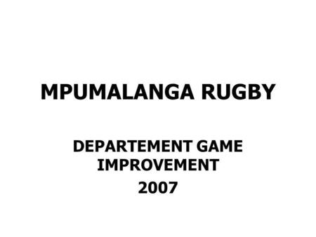 MPUMALANGA RUGBY DEPARTEMENT GAME IMPROVEMENT 2007.