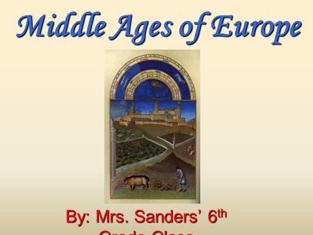 Middle Ages of Europe By: Mrs. Sanders 6 th Grade Class.