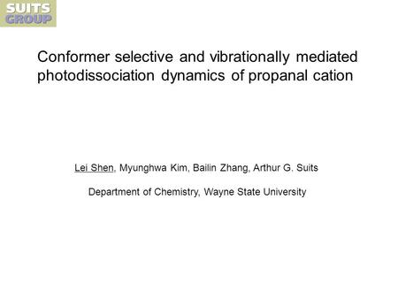 Conformer selective and vibrationally mediated photodissociation dynamics of propanal cation Lei Shen, Myunghwa Kim, Bailin Zhang, Arthur G. Suits Department.