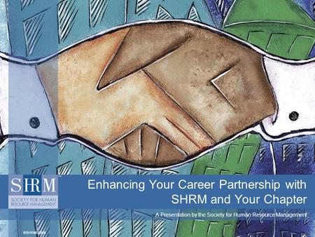 Enhancing Your Career Partnership with SHRM and Your Chapter A Presentation by the Society for Human Resource Management.