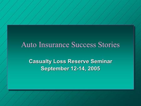 Auto Insurance Success Stories Casualty Loss Reserve Seminar September 12-14, 2005.