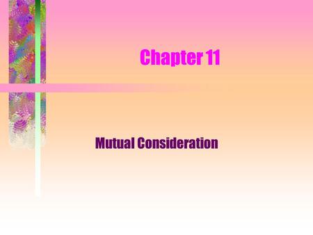 Chapter 11 Mutual Consideration. What is Consideration? Promisor - the person who gives the promise or action in exchange for the promise or action of.