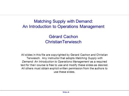 Matching Supply with Demand: An Introduction to Operations Management Gérard Cachon ChristianTerwiesch All slides in this file are copyrighted by Gerard.