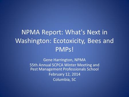 NPMA Report: What's Next in Washington: Ecotoxicity, Bees and PMPs! Gene Harrington, NPMA 55th Annual SCPCA Winter Meeting and Pest Management Professionals.