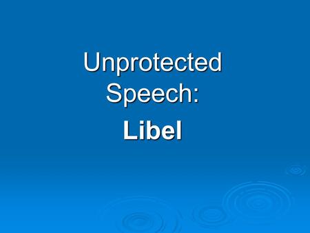 Unprotected Speech: Libel What is libel? Occurs when a published or broadcast statement unjustly exposes someone to hatred, makes that person seem ridiculous,