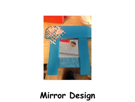 Mirror Design. Design Brief You are being asked to design and make a small mirror which will be sold in a traditional giftware shop Specification The.
