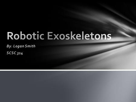 Robotic Exoskeletons By: Logan Smith SCSC 314.