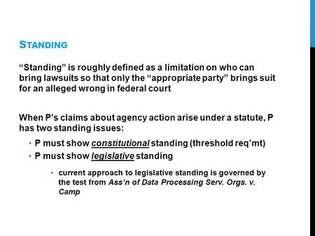 S TANDING Standing is roughly defined as a limitation on who can bring lawsuits so that only the appropriate party brings suit for an alleged wrong in.
