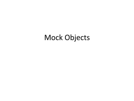 Mock Objects. Unit-testing and TDD are challenging They require some effort to: – Write a test for a small functionality – Refactor production code and.