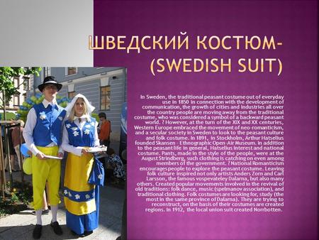 In Sweden, the traditional peasant costume out of everyday use in 1850 in connection with the development of communication, the growth of cities and industries.