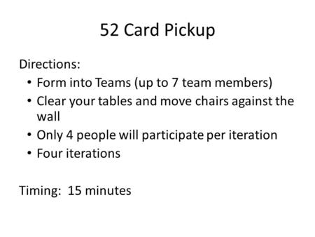Directions: Form into Teams (up to 7 team members) Clear your tables and move chairs against the wall Only 4 people will participate per iteration Four.