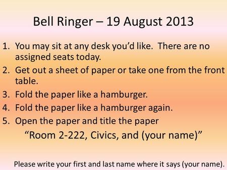 Bell Ringer – 19 August 2013 1.You may sit at any desk youd like. There are no assigned seats today. 2.Get out a sheet of paper or take one from the front.
