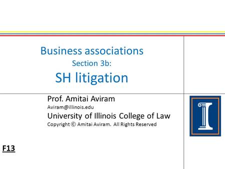 Business associations Section 3b: SH litigation Prof. Amitai Aviram University of Illinois College of Law Copyright © Amitai Aviram.