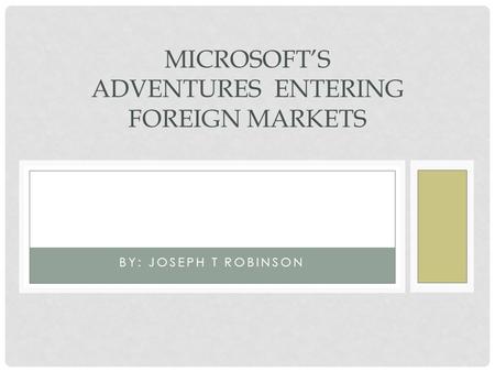 BY: JOSEPH T ROBINSON MICROSOFTS ADVENTURES ENTERING FOREIGN MARKETS.