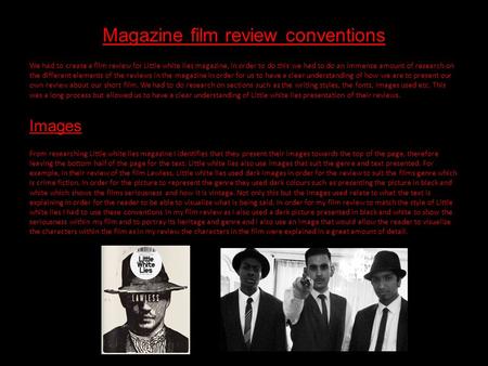 Magazine film review conventions We had to create a film review for Little white lies magazine, in order to do this we had to do an immense amount of research.