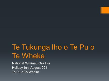 Te Tukunga Iho o Te Pu o Te Wheke National Whānau Ora Hui Holiday Inn, August 2011 Te Pu o Te Wheke.