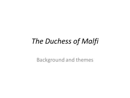 The Duchess of Malfi Background and themes. Webster Not a poor streetkid (as depicted in SiL) His two great tragedies (D of M; The White Devil) are concerned.