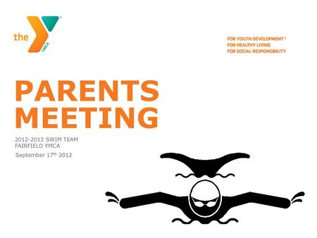 PARENTS MEETING 2012-2013 SWIM TEAM FAIRFIELD YMCA September 17 th 2012.