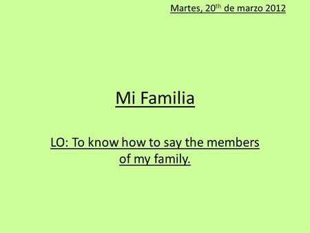 Mi Familia LO: To know how to say the members of my family. Martes, 20 th de marzo 2012.