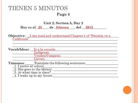 TIENEN 5 MINUTOS Page 4 Unit 2, Section A, Day 2 Hoy es el _25____ de _febrero____ del __2013________ Objective : __I can read and understand Chapter 1.