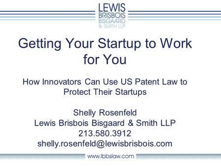 Getting Your Startup to Work for You How Innovators Can Use US Patent Law to Protect Their Startups Shelly Rosenfeld Lewis Brisbois Bisgaard & Smith LLP.