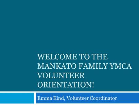 WELCOME TO THE MANKATO FAMILY YMCA VOLUNTEER ORIENTATION! Emma Kind, Volunteer Coordinator.