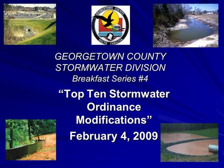 GEORGETOWN COUNTY STORMWATER DIVISION Breakfast Series #4 Top Ten Stormwater Ordinance Modifications February 4, 2009.