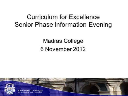 Curriculum for Excellence Senior Phase Information Evening Madras College 6 November 2012.