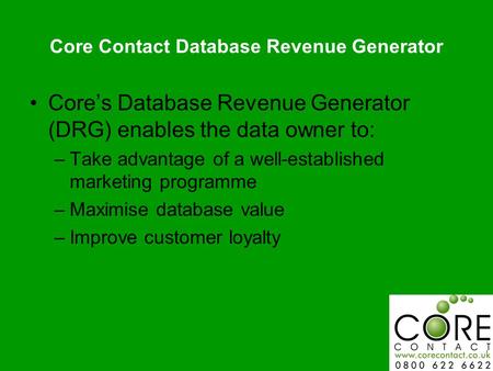 Core Contact Database Revenue Generator Cores Database Revenue Generator (DRG) enables the data owner to: –Take advantage of a well-established marketing.