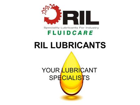 RIL LUBRICANTS YOUR LUBRICANT SPECIALISTS. R.I.L. Lubricants blends its products in an ISO 9001:2008 accredited blending facility which compliments all.