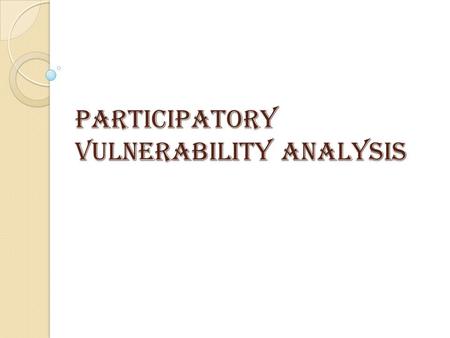 Participatory Vulnerability Analysis. What is Vulnerability: Vulnerability is term used to describe exposure to hazards and shocks What is Participatory.