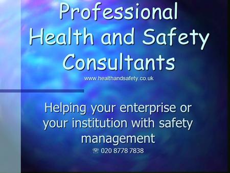 Professional Health and Safety Consultants www.healthandsafety.co.uk Helping your enterprise or your institution with safety management 020 8778 7838 020.