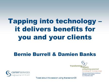Tweet about this session using #careercon09 Tapping into technology – it delivers benefits for you and your clients Bernie Burrell & Damien Banks.