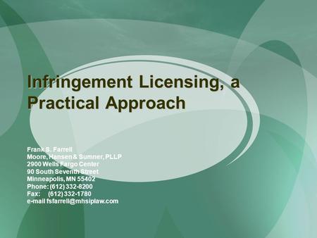 Infringement Licensing, a Practical Approach Frank S. Farrell Moore, Hansen & Sumner, PLLP 2900 Wells Fargo Center 90 South Seventh Street Minneapolis,