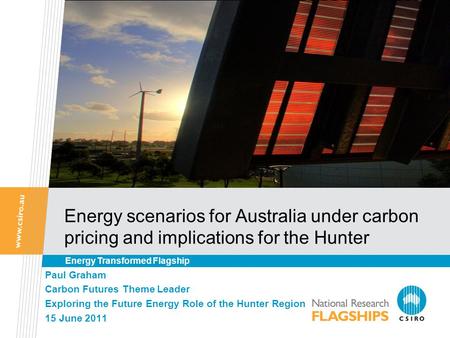 Energy scenarios for Australia under carbon pricing and implications for the Hunter Paul Graham Carbon Futures Theme Leader Exploring the Future Energy.