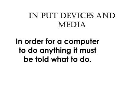 In put Devices and Media In order for a computer to do anything it must be told what to do.