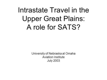 Intrastate Travel in the Upper Great Plains: A role for SATS? University of Nebraska at Omaha Aviation Institute July 2003.