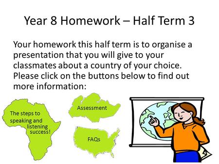Year 8 Homework – Half Term 3 Your homework this half term is to organise a presentation that you will give to your classmates about a country of your.