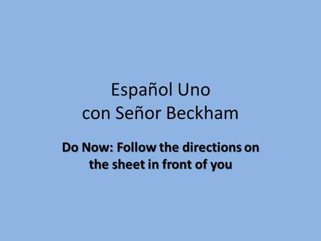 Español Uno con Señor Beckham Do Now: Follow the directions on the sheet in front of you.