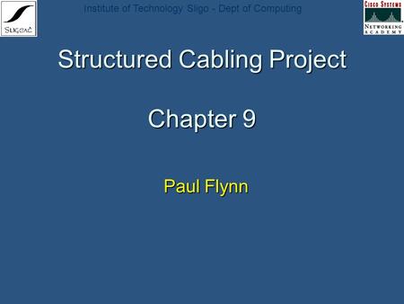 Institute of Technology Sligo - Dept of Computing Structured Cabling Project Chapter 9 Paul Flynn Paul Flynn.