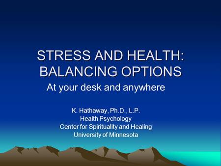 STRESS AND HEALTH: BALANCING OPTIONS At your desk and anywhere K. Hathaway, Ph.D., L.P. Health Psychology Center for Spirituality and Healing University.