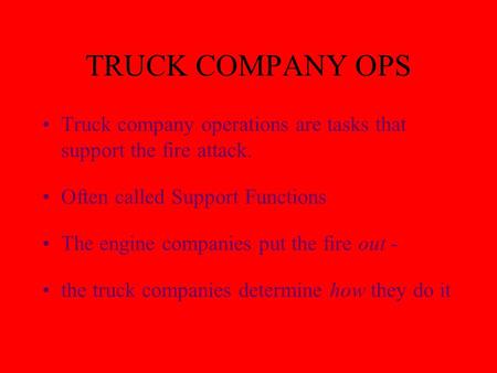 TRUCK COMPANY OPS Truck company operations are tasks that support the fire attack. Often called Support Functions The engine companies put the fire out.
