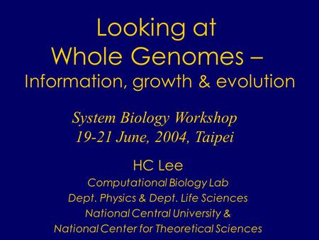 Looking at Whole Genomes – Information, growth & evolution HC Lee Computational Biology Lab Dept. Physics & Dept. Life Sciences National Central University.