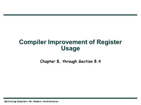 Optimizing Compilers for Modern Architectures Compiler Improvement of Register Usage Chapter 8, through Section 8.4.