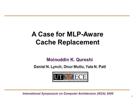 1 A Case for MLP-Aware Cache Replacement International Symposium on Computer Architecture (ISCA) 2006 Moinuddin K. Qureshi Daniel N. Lynch, Onur Mutlu,