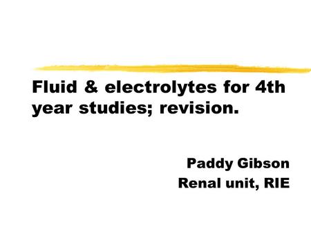 Fluid & electrolytes for 4th year studies; revision. Paddy Gibson Renal unit, RIE.