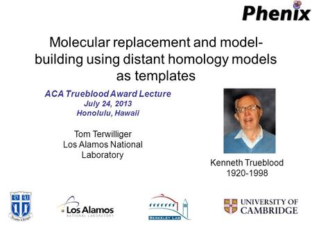 Molecular replacement and model- building using distant homology models as templates ACA Trueblood Award Lecture July 24, 2013 Honolulu, Hawaii Tom Terwilliger.